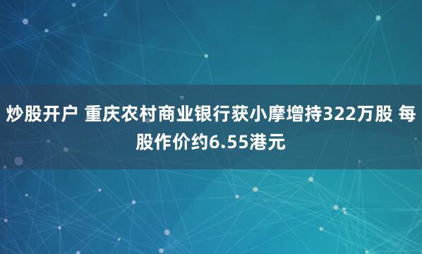 炒股开户 重庆农村商业银行获小摩增持322万股 每股作价约6.55港元