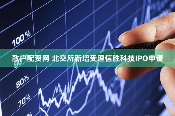 散户配资网 北交所新增受理信胜科技IPO申请