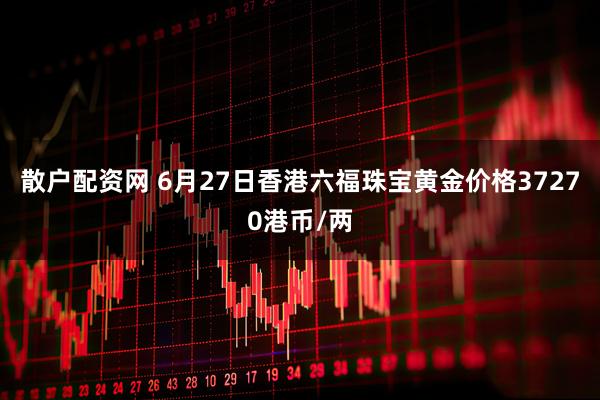 散户配资网 6月27日香港六福珠宝黄金价格37270港币/两