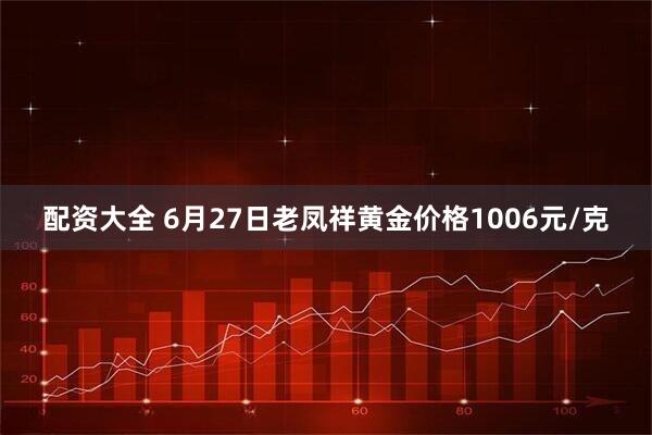配资大全 6月27日老凤祥黄金价格1006元/克