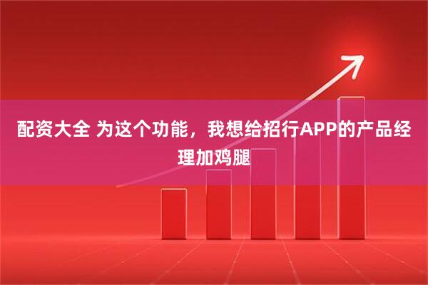配资大全 为这个功能，我想给招行APP的产品经理加鸡腿