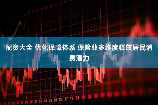 配资大全 优化保障体系 保险业多维度释放居民消费潜力