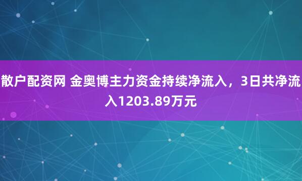 散户配资网 金奥博主力资金持续净流入，3日共净流入1203.89万元