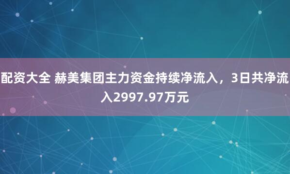 配资大全 赫美集团主力资金持续净流入，3日共净流入2997.97万元