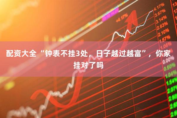 配资大全 “钟表不挂3处，日子越过越富”，你家挂对了吗