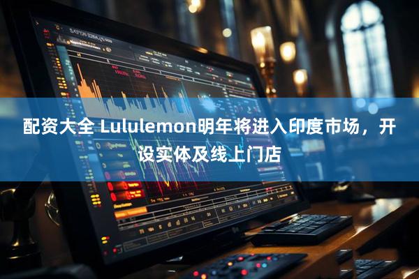 配资大全 Lululemon明年将进入印度市场，开设实体及线上门店