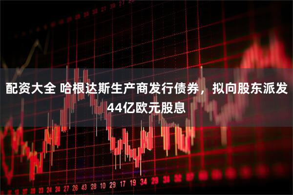 配资大全 哈根达斯生产商发行债券，拟向股东派发44亿欧元股息