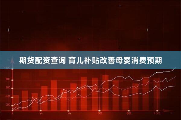 期货配资查询 育儿补贴改善母婴消费预期