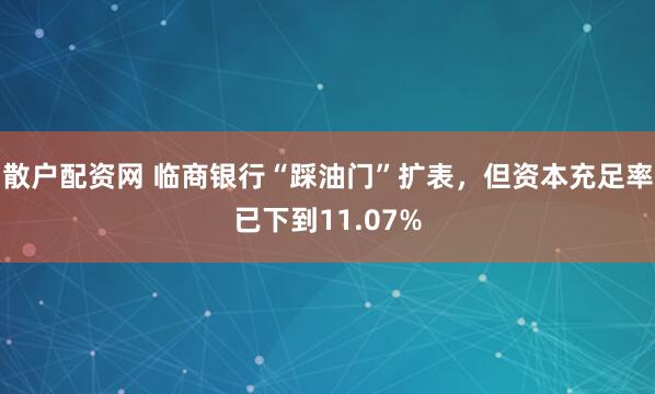 散户配资网 临商银行“踩油门”扩表，但资本充足率已下到11.07%