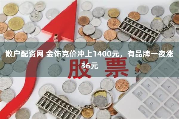 散户配资网 金饰克价冲上1400元,有品牌一夜涨36元