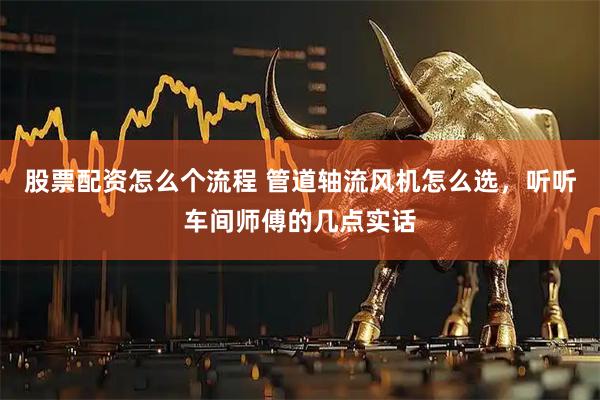股票配资怎么个流程 管道轴流风机怎么选，听听车间师傅的几点实话