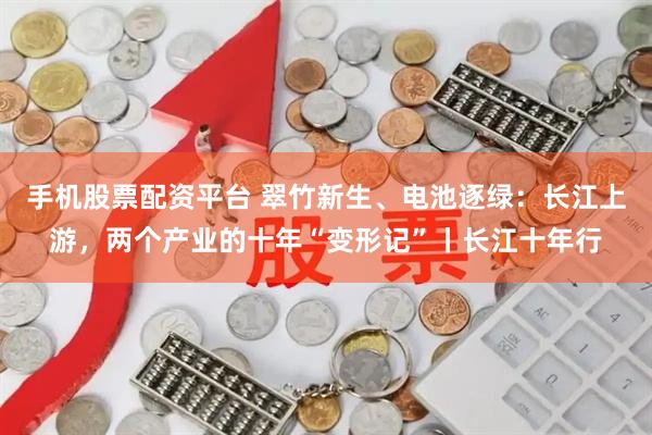 手机股票配资平台 翠竹新生、电池逐绿：长江上游，两个产业的十年“变形记”丨长江十年行