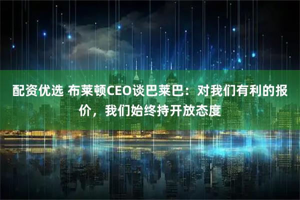 配资优选 布莱顿CEO谈巴莱巴：对我们有利的报价，我们始终持开放态度