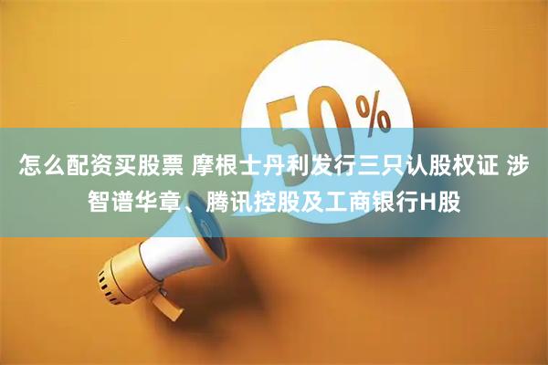 怎么配资买股票 摩根士丹利发行三只认股权证 涉智谱华章、腾讯控股及工商银行H股